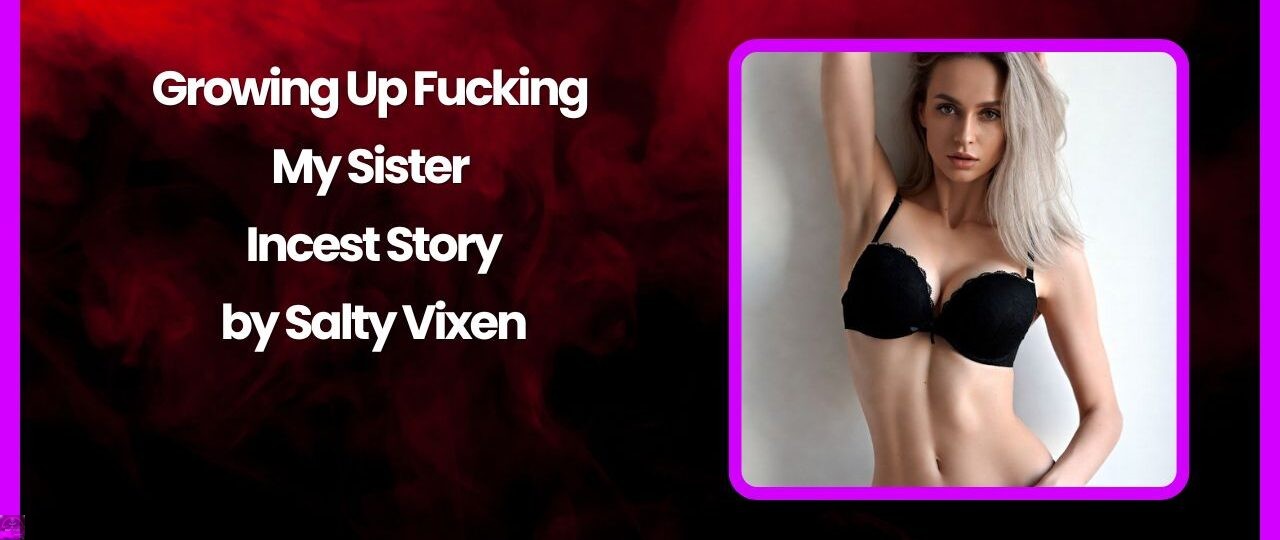 growing up fucking my sister incest story salty vixen