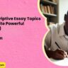 40 Best Descriptive Essay Topics How to Write Powerful Descriptions