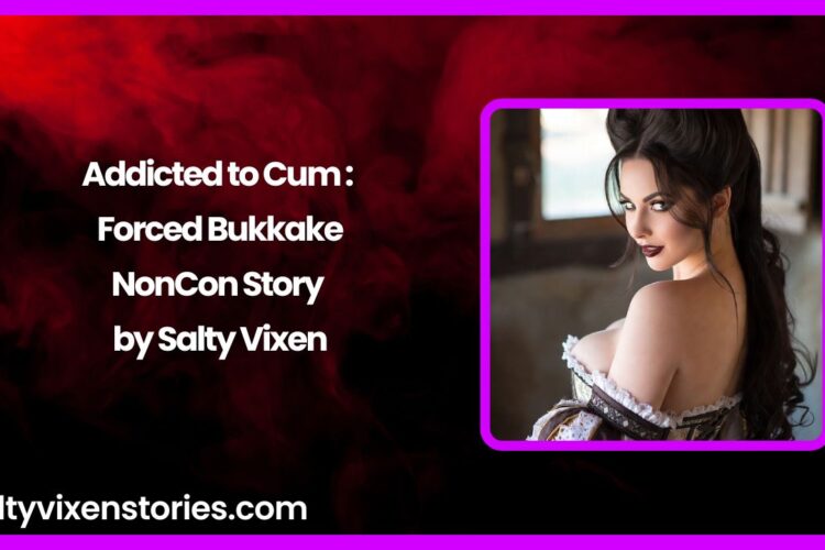 Addicted to Cum Forced Bukkake NonCon Story by Salty Vixen