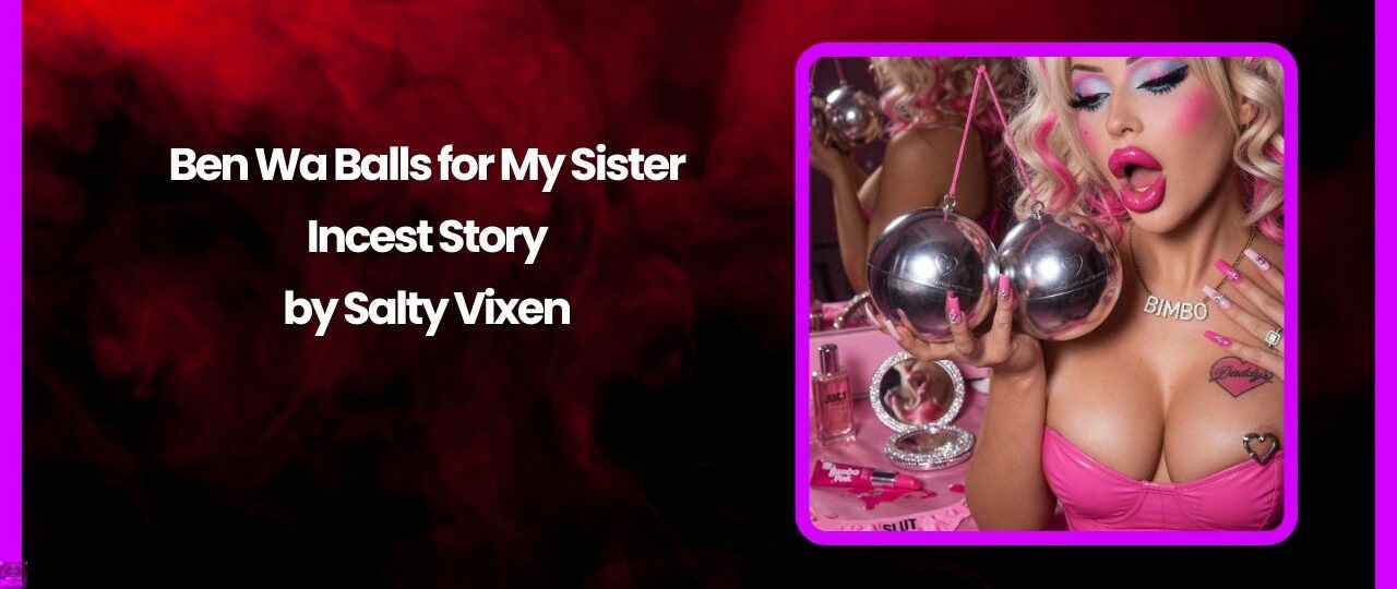 Ben Wa Balls for My Sister- Incest Story by Salty Vixen 1 Ben Wa Balls for My Sister Incest Story by Salty Vixen