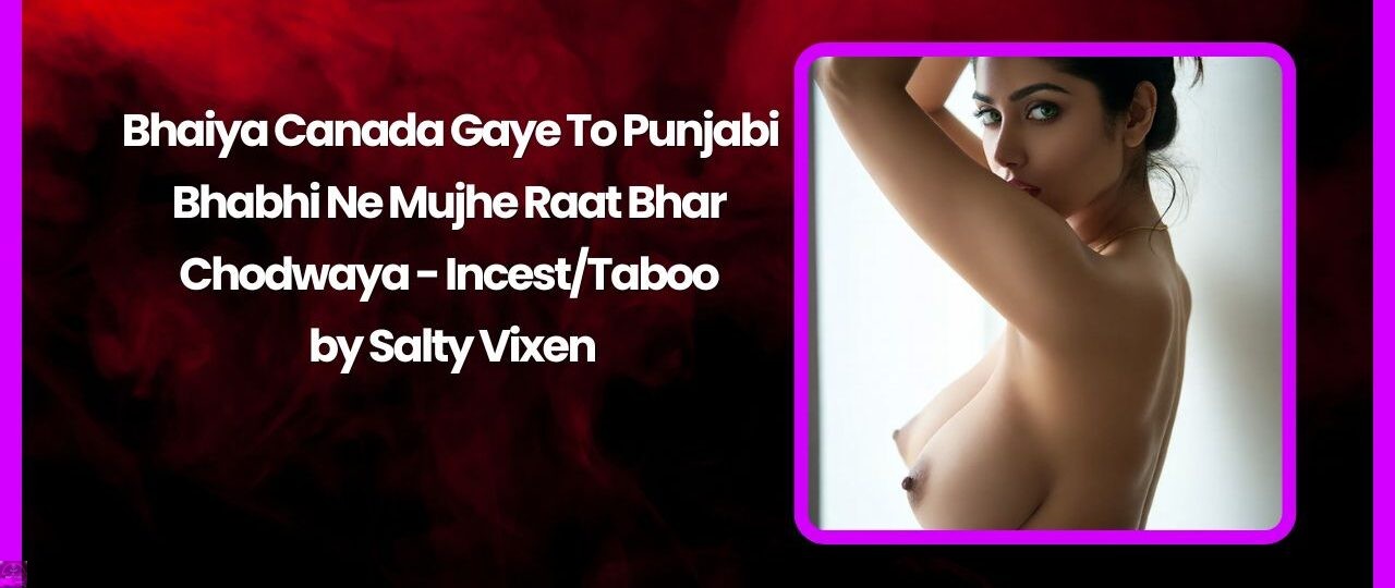 Bhaiya Canada Gaye To Punjabi Bhabhi Ne Mujhe Raat Bhar Chodwaya IncestTaboo by Salty Vixen