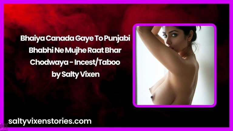 Bhaiya Canada Gaye To Punjabi Bhabhi Ne Mujhe Raat Bhar Chodwaya – Incest/Taboo – by Salty Vixen