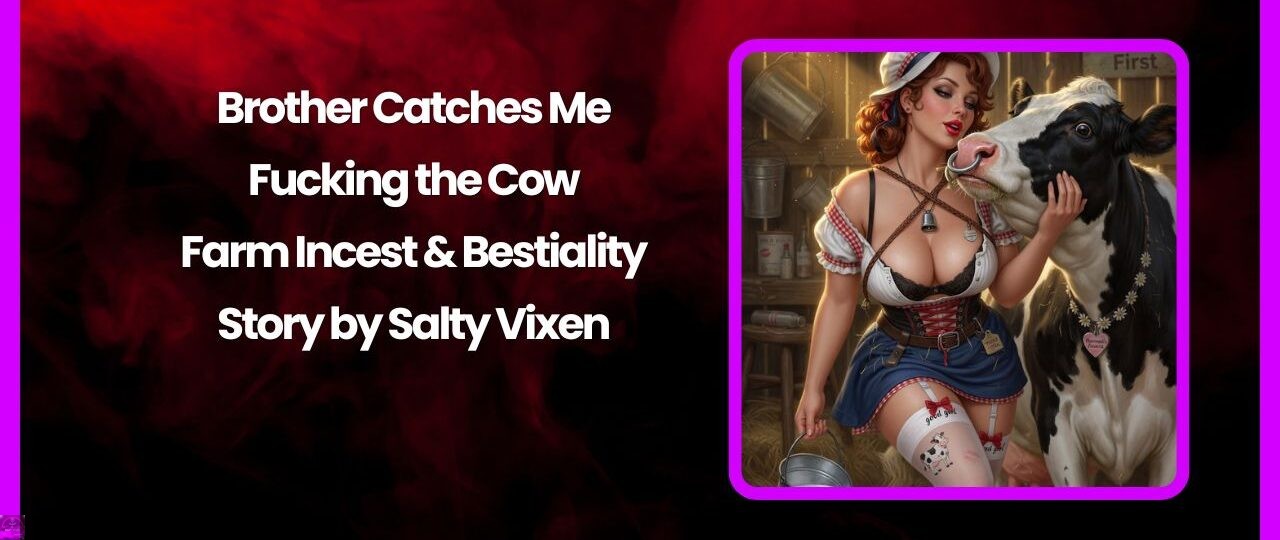 Brother Catches Me Fucking the Cow - Farm Incest & Bestiality Story by Salty Vixen 1 Brother Catches Me Fucking the Cow Farm Incest Bestiality Story by Salty Vixen