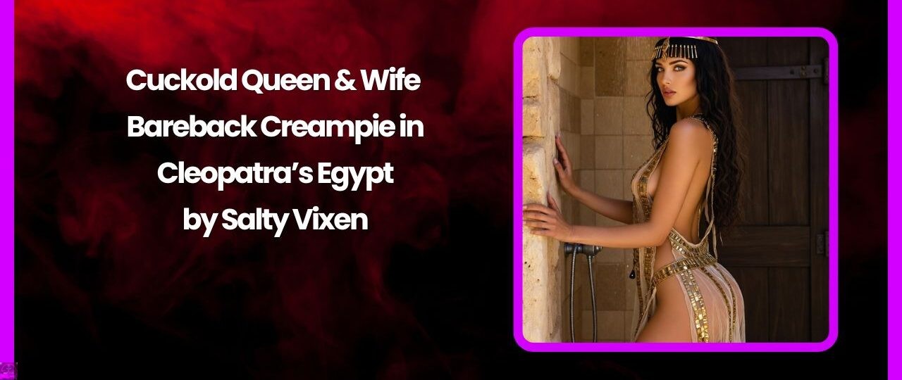 Cuckold Queen & Wife Bareback Creampie in Cleopatra’s Egypt by Salty Vixen 1 Cuckold Queen Wife Bareback Creampie in Cleopatras Egypt by Salty Vixen