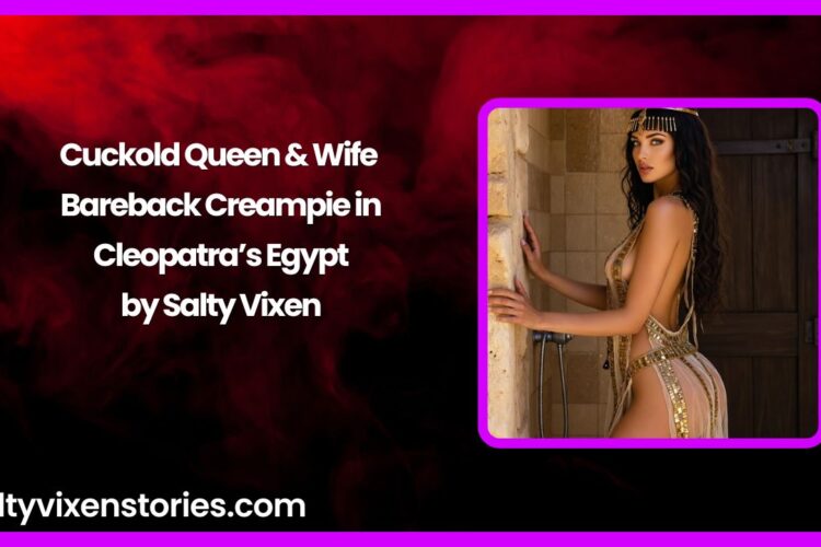 Cuckold Queen Wife Bareback Creampie in Cleopatras Egypt by Salty Vixen