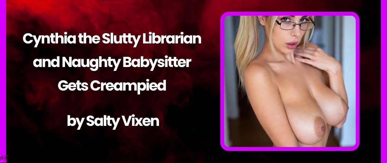 Cynthia the Slutty Librarian and Naughty Babysitter Gets Creampied by Salty Vixen