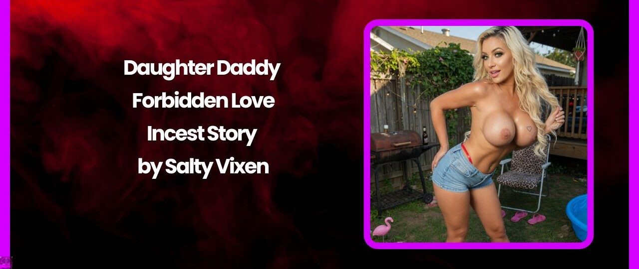 Daughter Daddy Forbidden Love Incest Story by Salty Vixen