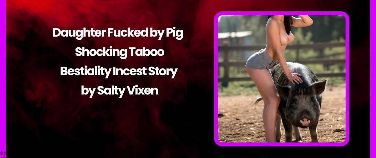 Daughter Fucked by Pig Shocking Taboo Bestiality Incest Story by Salty Vixen