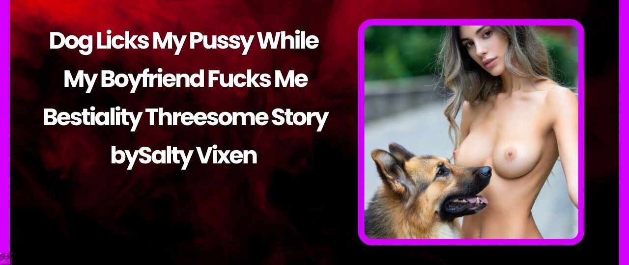 Dog Licks My Pussy While My Boyfriend Fucks Me – Bestiality Threesome Story 1 Dog Licks My Pussy While My Boyfriend Fucks Me – Bestiality Threesome Story