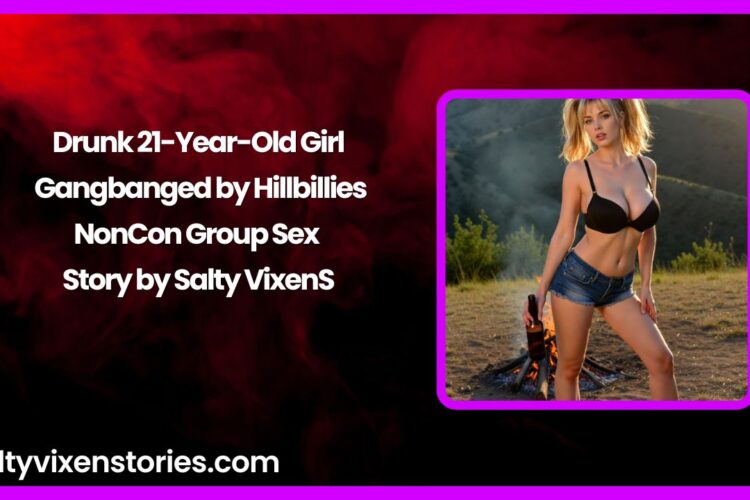 Drunk 21 Year Old Girl Gangbanged by Hillbillies NonCon Group Sex Story by Salty Vixen