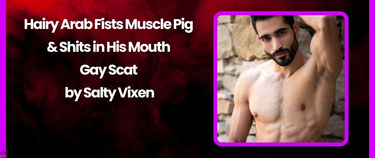 Hairy Arab Fists Muscle Pig & Shits in His Mouth – Gay Scat by Salty Vixen 1 Hairy Arab Fists Muscle Pig Shits in His Mouth – Gay Scat by Salty Vixen