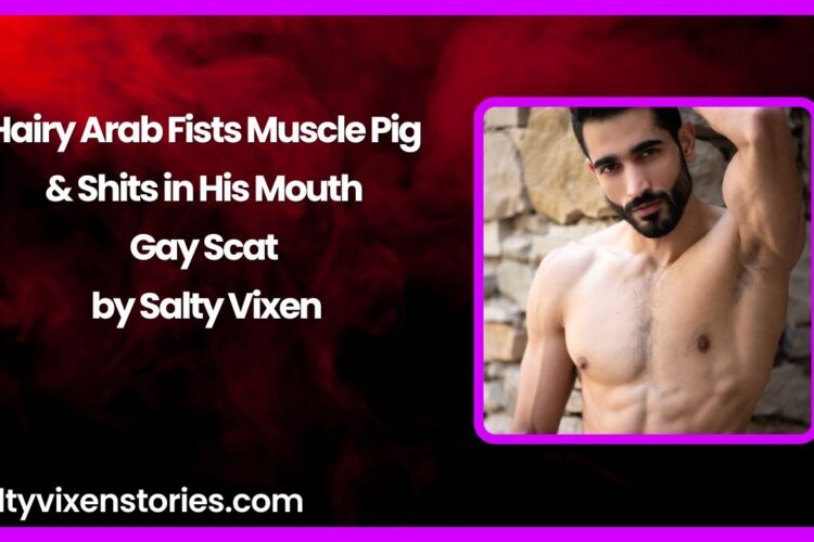 Hairy Arab Fists Muscle Pig Shits in His Mouth – Gay Scat by Salty Vixen