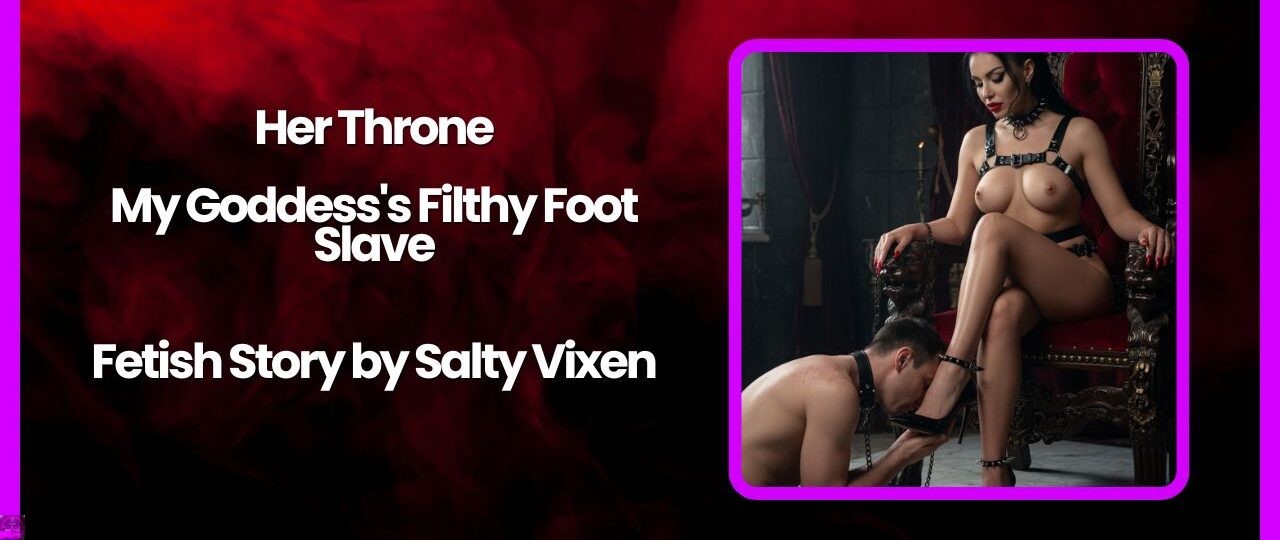 Her Throne My Goddesss Filthy Foot Slave Foot Fetish Story by Salty Vixen