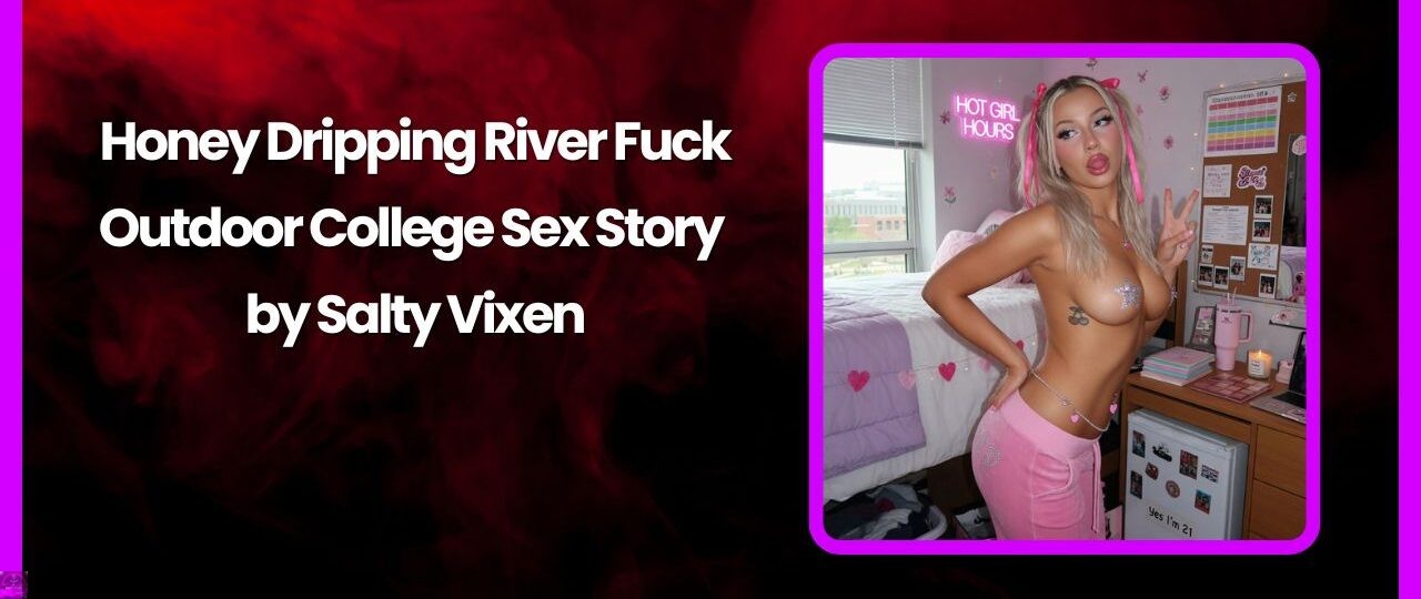Honey Dripping River Fuck Outdoor College Sex Story by Salty Vixen