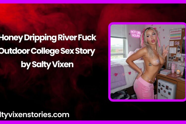 Honey Dripping River Fuck Outdoor College Sex Story by Salty Vixen