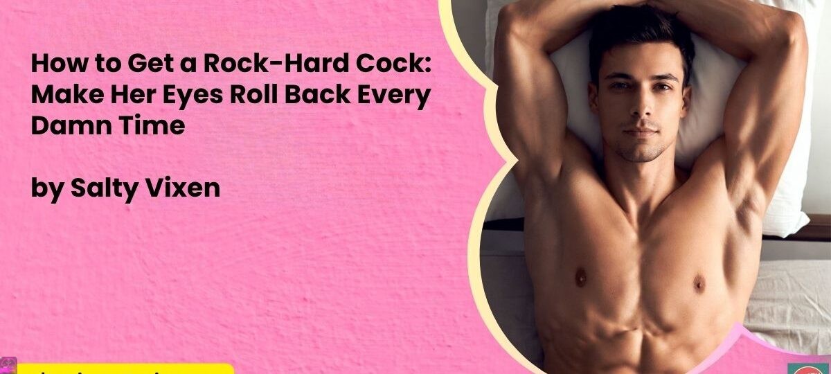 How to Get a Rock Hard Cock Make Her Eyes Roll Back Every Damn Time