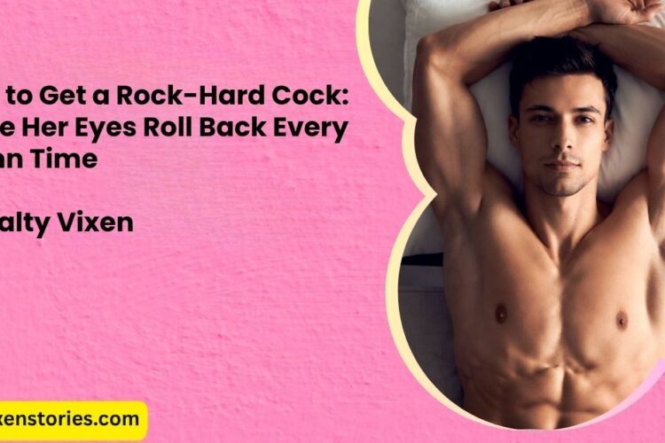 How to Get a Rock Hard Cock Make Her Eyes Roll Back Every Damn Time