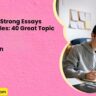 How to Write Strong Essays Using Examples 40 Great Topic Ideas