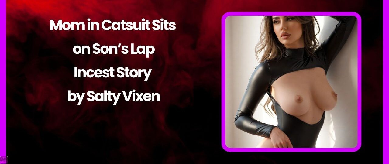 Mom in Catsuit Sits on Son’s Lap-Incest Story by Salty Vixen 1 Mom in Catsuit Sits on Sons Lap Incest Story by Salty Vixen
