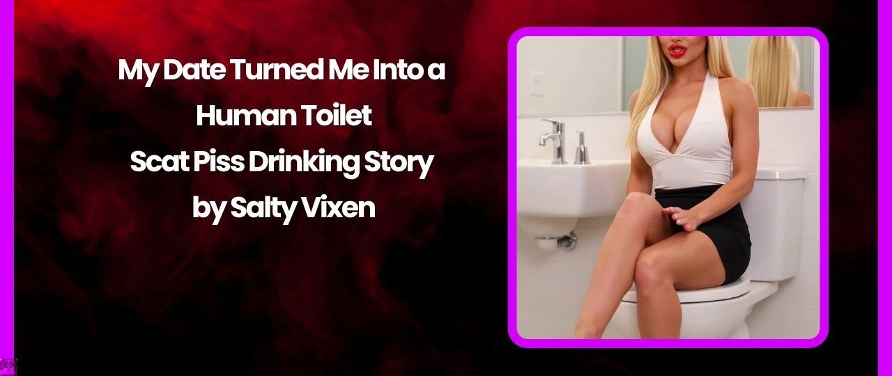 My Date Turned Me Into a Human Toilet Scat Piss Drinking Story by Salty Vixen