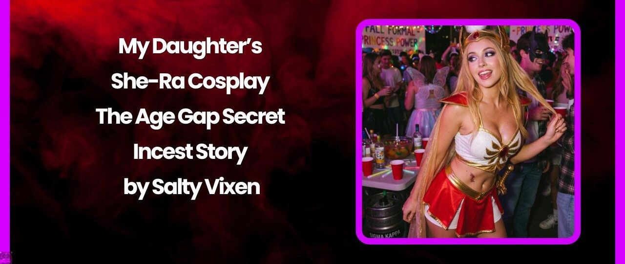 My Daughter’s She-Ra Cosplay – The Age Gap Secret Incest Story by Salty Vixen 1 My Daughters She Ra Cosplay – The Age Gap Secret Incest Story by Salty Vixen