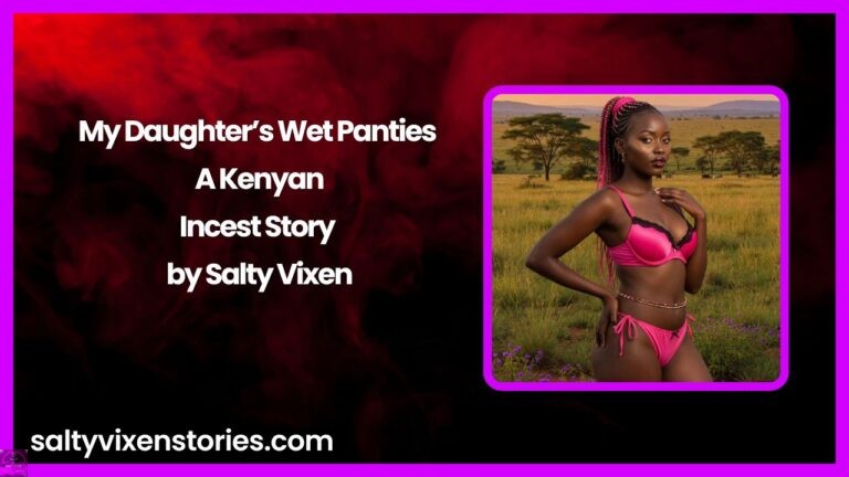 My Daughter’s Wet Panties – A Kenyan Incest Story by Salty Vixen