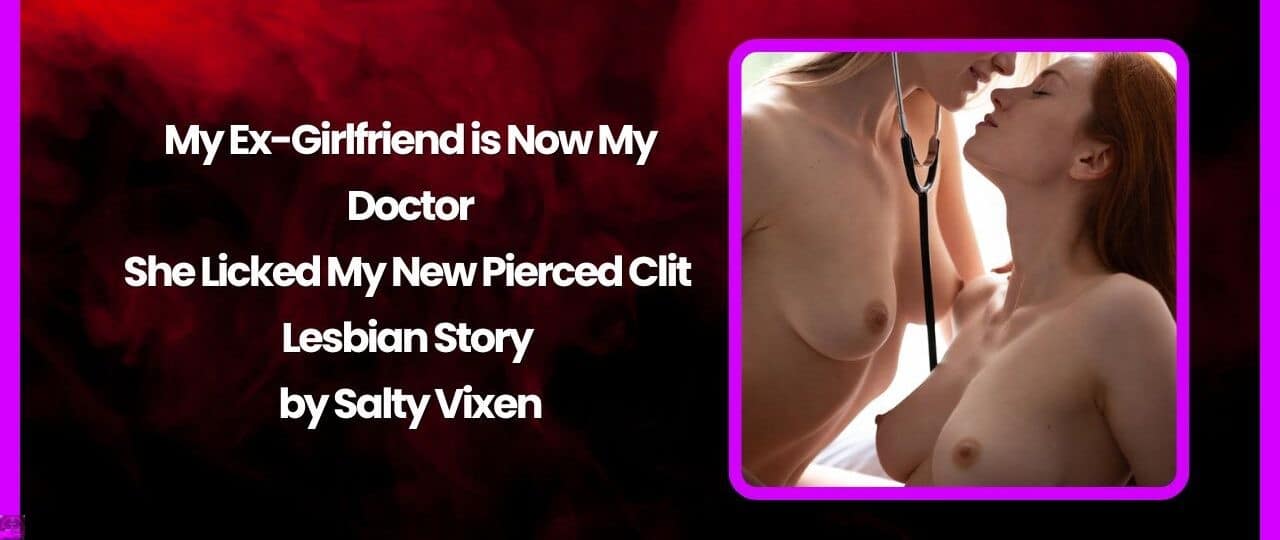 My Ex Girlfriend is Now My Doctor – She Licked My New Pierced Clit Lesbian Story by Salty Vixen