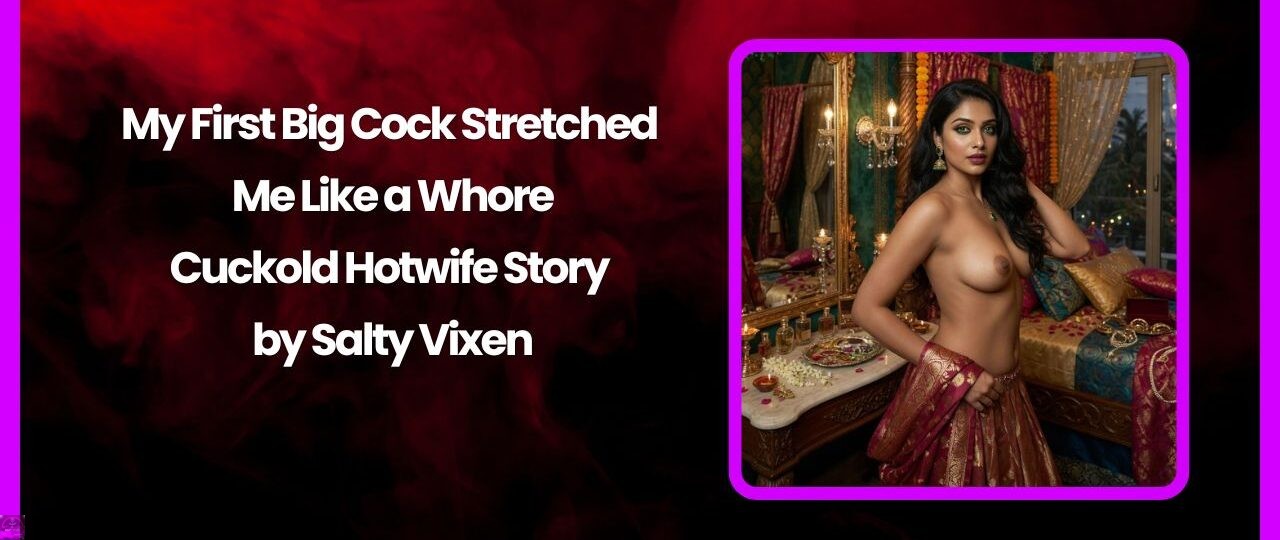 My First Big Cock Stretched Me Like a Whore-Cuckold Hotwife Story by Salty Vixen 1 My First Big Cock Stretched Me Like a Whore Cuckold Hotwife Story by Salty Vixen