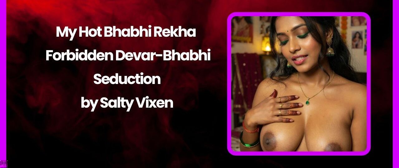 My Hot Bhabhi Rekha - Forbidden Devar-Bhabhi Seduction by Salty Vixen 1 My Hot Bhabhi Rekha Forbidden Devar Bhabhi Seduction by Salty Vixen