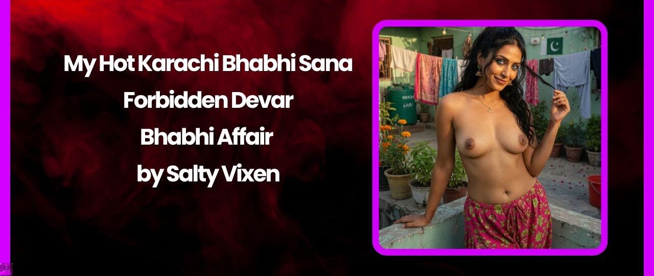 My Hot Karachi Bhabhi Sana-Forbidden Devar-Bhabhi Affair by Salty Vixen 1 My Hot Karachi Bhabhi Sana Forbidden Devar Bhabhi Affair by Salty Vixen