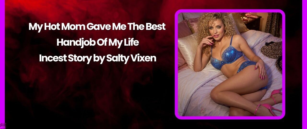 My Hot Mom Gave Me The Best Handjob Of My Life Incest Story by Salty Vixen