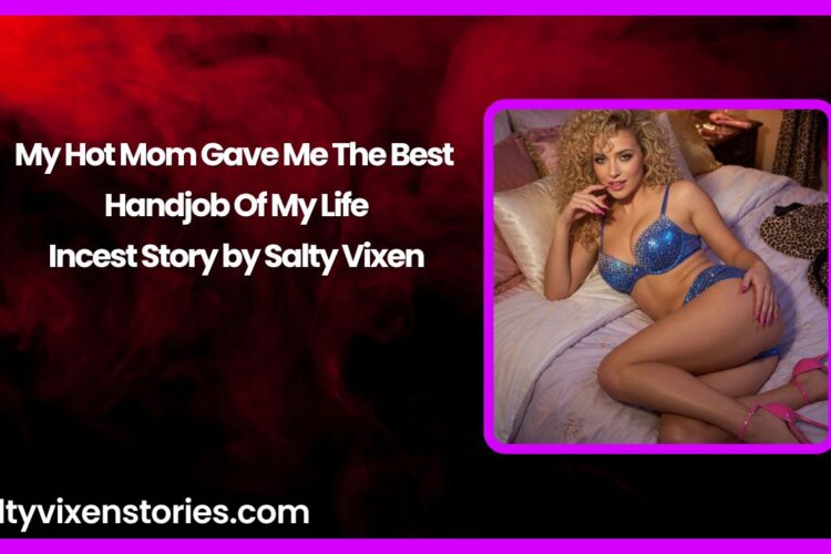 My Hot Mom Gave Me The Best Handjob Of My Life Incest Story by Salty Vixen