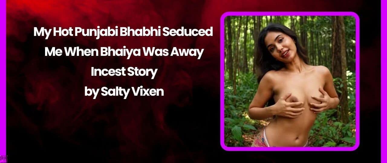 My Hot Punjabi Bhabhi Seduced Me When Bhaiya Was Away Incest Story by Salty Vixen