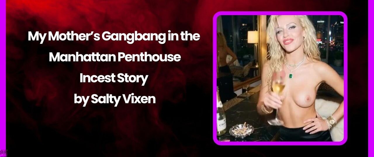 My Mothers Gangbang in the Manhattan Penthouse Incest Story by Salty Vixen