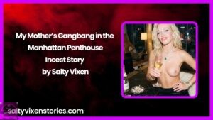My Mother’s Gangbang in the Manhattan Penthouse- Incest Story by Salty Vixen