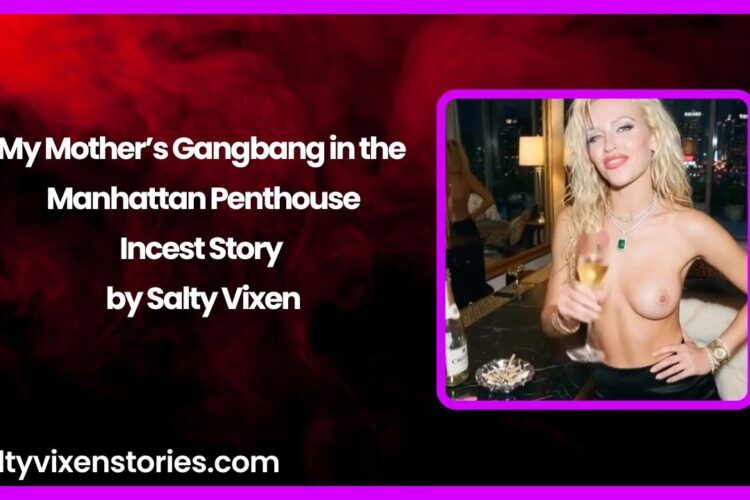 My Mothers Gangbang in the Manhattan Penthouse Incest Story by Salty Vixen