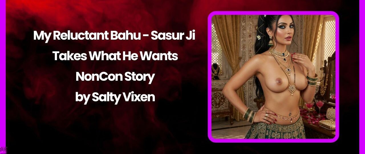 My Reluctant Bahu Sasur Ji Takes What He Wants NonCon Story by Salty Vixen