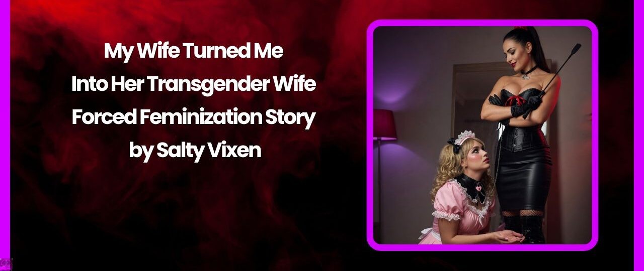My Wife Turned Me Into Her Transgender Wife Forced Feminization Story by Salty Vixen