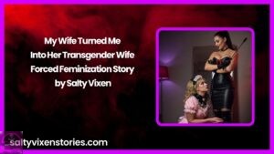 My Wife Turned Me Into Her Transgender Wife – Forced Feminization Story by Salty Vixen