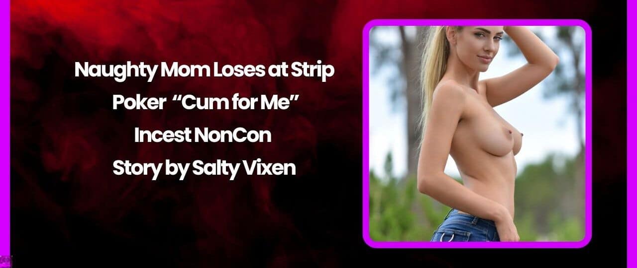 Naughty Mom Loses at Strip Poker Cum for Me Incest NonCon Story by Salty Vixen