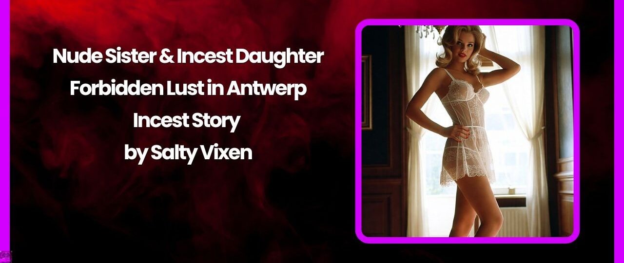 Nude Sister Incest Daughter Forbidden Lust in Antwerp Incest Story by Salty Vixen