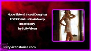 Nude Sister & Incest Daughter – Forbidden Lust in Antwerp Incest Story by Salty Vixen