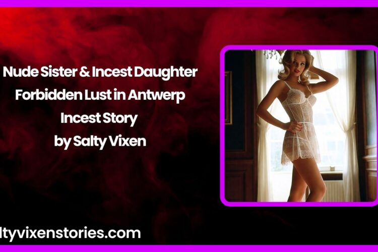 Nude Sister Incest Daughter Forbidden Lust in Antwerp Incest Story by Salty Vixen