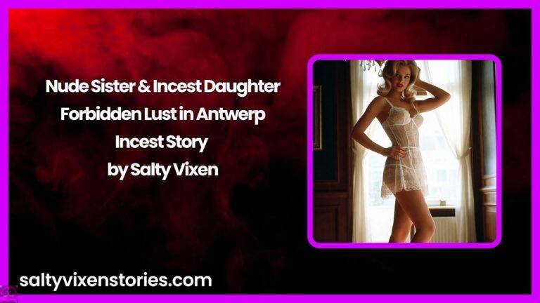 Nude Sister & Incest Daughter – Forbidden Lust in Antwerp Incest Story by Salty Vixen