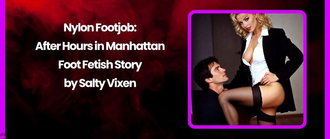Nylon Footjob: After Hours in Manhattan- Foot Fetish Story by Salty Vixen 1 Nylon Footjob After Hours in Manhattan Foot Fetish Story by Salty Vixen