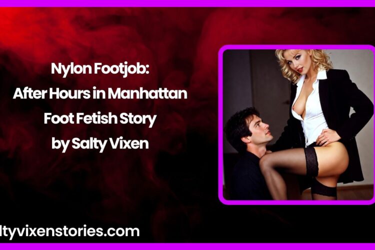 Nylon Footjob After Hours in Manhattan Foot Fetish Story by Salty Vixen