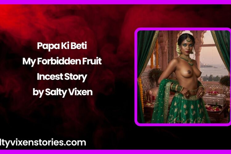 Papa Ki Beti – My Forbidden Fruit Incest Story by Salty Vixen