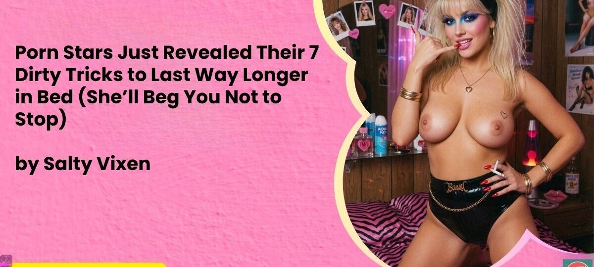 Porn Stars Just Revealed Their 7 Dirty Tricks to Last Way Longer in Bed (She’ll Beg You Not to Stop) 1 Porn Stars Just Revealed Their 7 Dirty Tricks to Last Way Longer in Bed Shell Beg You Not to Stop