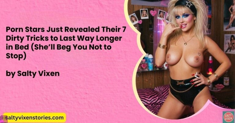 Porn Stars Just Revealed Their 7 Dirty Tricks to Last Way Longer in Bed (She’ll Beg You Not to Stop)