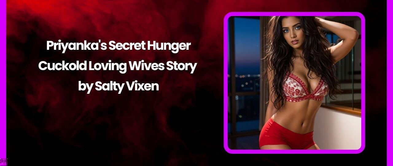 Priyanka's Secret Hunger-Cuckold Loving Wives Story by Salty Vixen 1 Priyankas Secret Hunger Cuckold Loving Wives Story by Salty Vixen